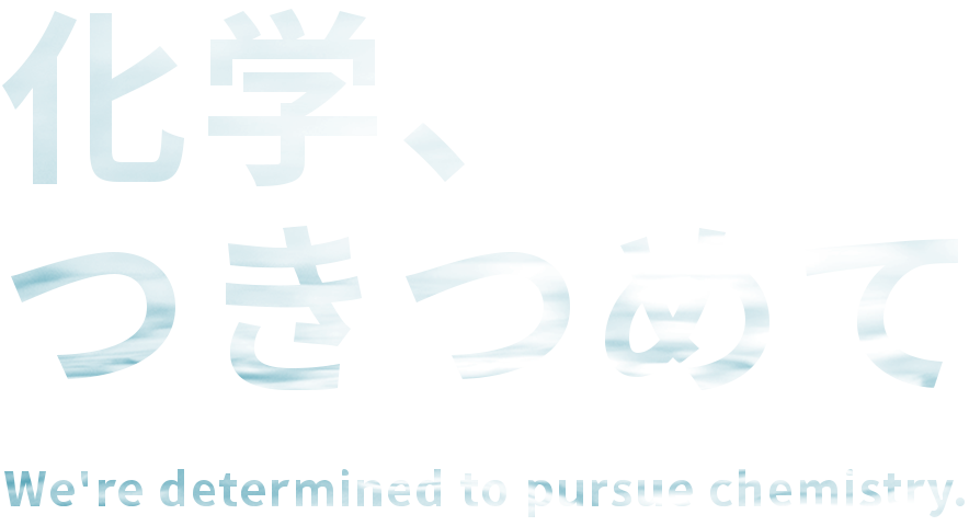化学、つきつめて　We're determined to pursue chemistory.
